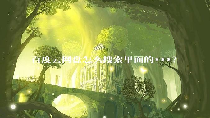 百度云网盘怎么搜索里面的***？