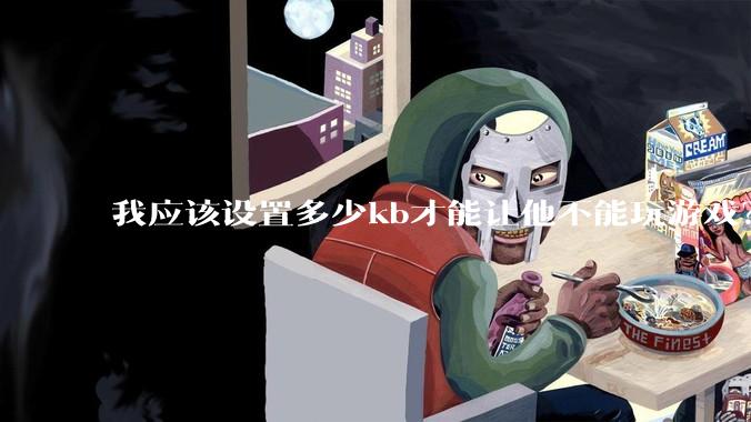 我应该设置多少kb才能让他不能玩游戏？
