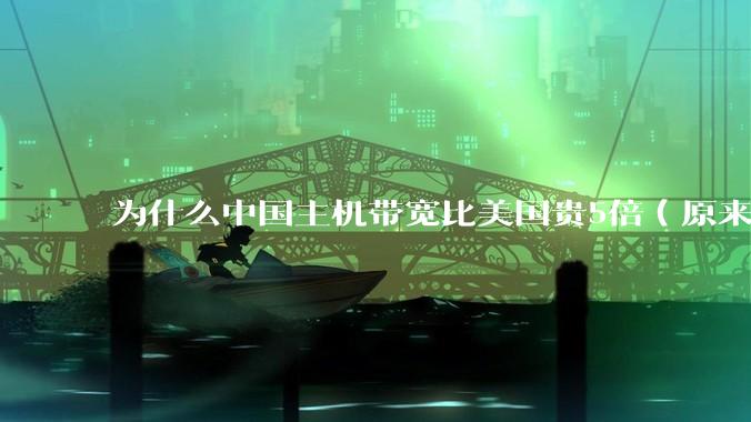 为什么中国主机带宽比美国贵5倍（原来错误的10000倍），比如阿里云？